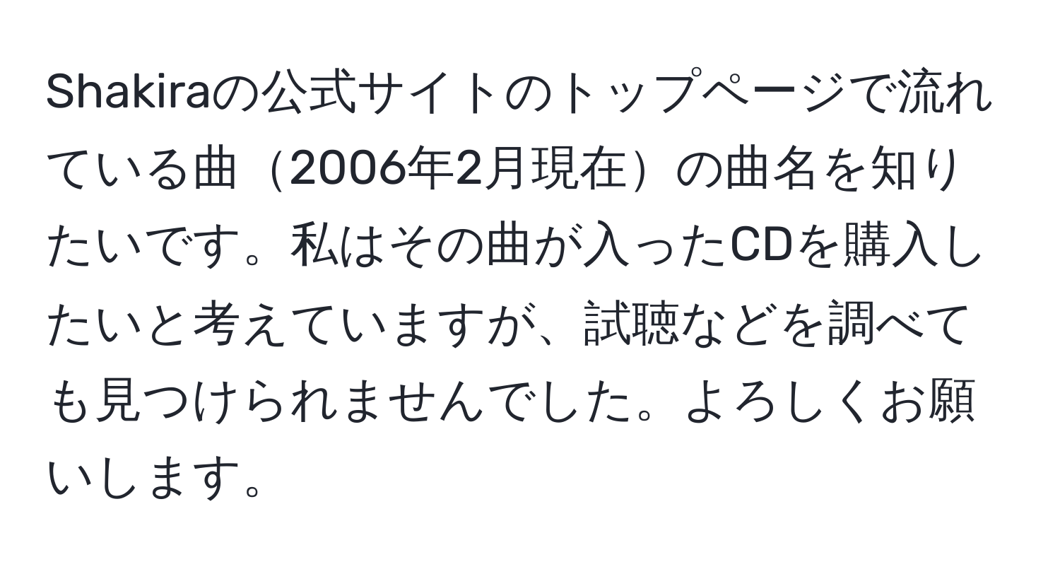 Shakiraの公式サイトのトップページで流れている曲2006年2月現在の曲名を知りたいです。私はその曲が入ったCDを購入したいと考えていますが、試聴などを調べても見つけられませんでした。よろしくお願いします。