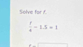 Solve for f.
 f/4 -1.5=1
(-3,4)