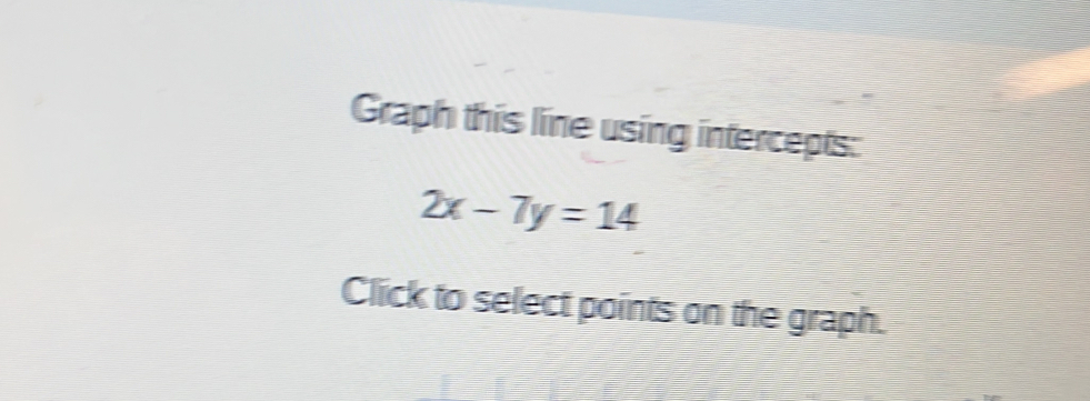 Graph this line using intercepts:
2x-7y=14
Click to select points on the graph.