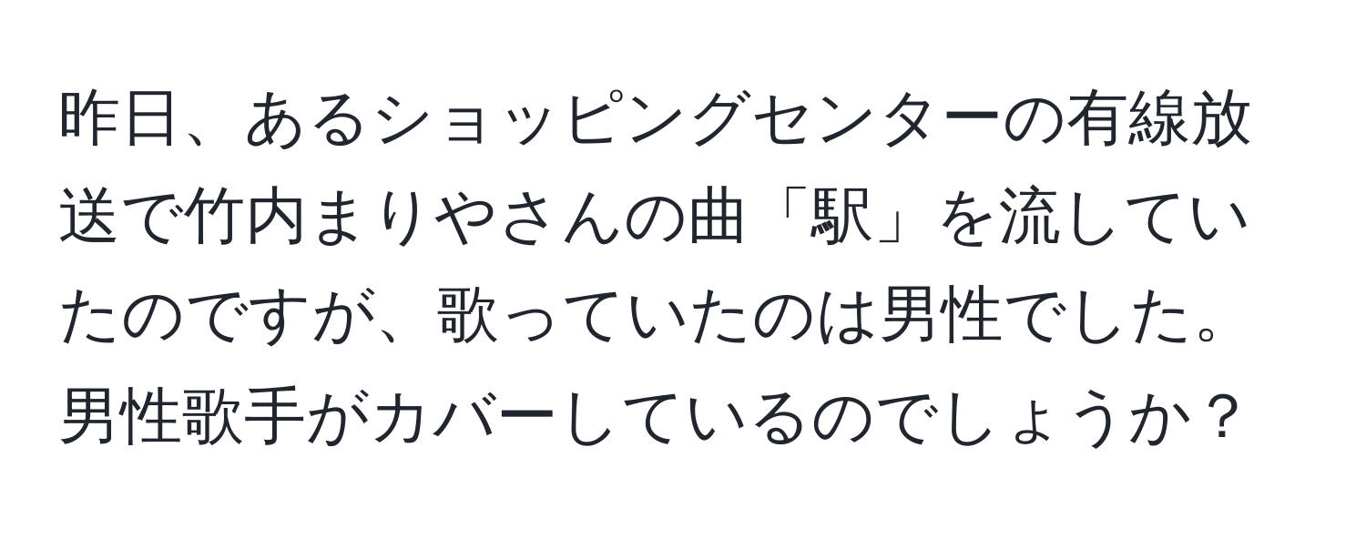 昨日、あるショッピングセンターの有線放送で竹内まりやさんの曲「駅」を流していたのですが、歌っていたのは男性でした。男性歌手がカバーしているのでしょうか？