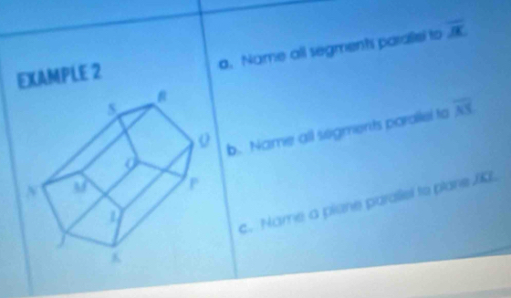 Name all segments paraliel to
EXAMPLE 2 overline JK
b. Name all sogments parallel to overline AY
c. Name a piane paralisl to plane JKL