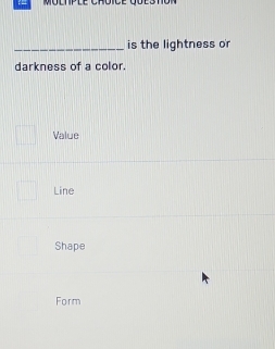 is the lightness or
darkness of a color.
Value
Line
Shape
Form