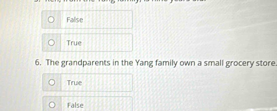 False
True
6. The grandparents in the Yang family own a small grocery store.
True
False