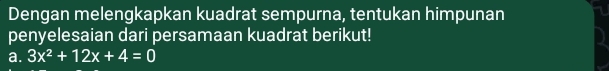 Dengan melengkapkan kuadrat sempurna, tentukan himpunan 
penyelesaian dari persamaan kuadrat berikut! 
a. 3x^2+12x+4=0