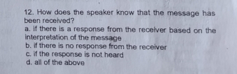 How does the speaker know that the message has
been received?
a, if there is a response from the receiver based on the
interpretation of the message
b, if there is no response from the receiver
c. if the response is not heard
d. all of the above