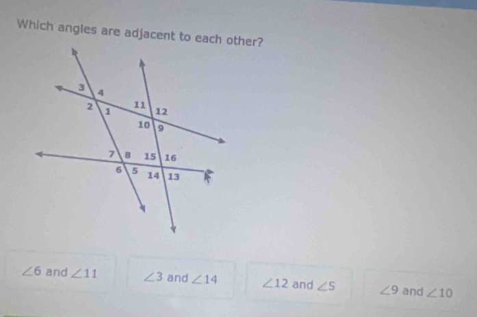 Which angles are adjacent to each other?
∠ 6 and ∠ 11 ∠ 3 and ∠ 14 ∠ 12 and ∠ 5 ∠ 9 and ∠ 10