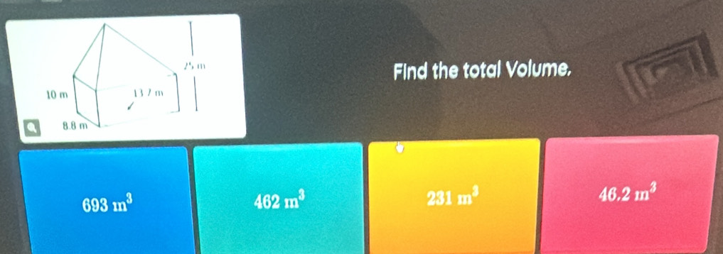 Find the total Volume.
Q
693m^3
462m^3
231m^3
46.2m^3