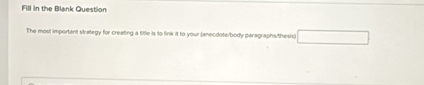 Fill in the Blank Question 
The most important strategy for creating a title is to link it to your (anecdote/body paragraphs/thesis)
