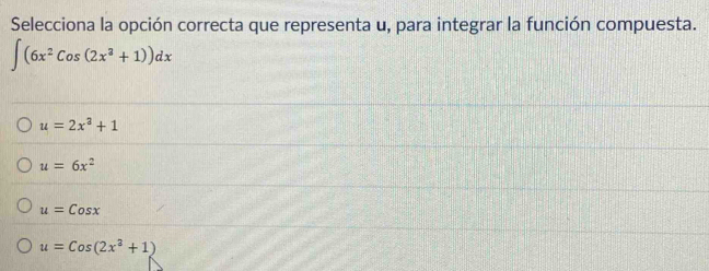 Selecciona la opción correcta que representa u, para integrar la función compuesta.
∈t (6x^2cos (2x^3+1))dx
u=2x^3+1
u=6x^2
u=Cosx
u=Cos(2x^3+1)