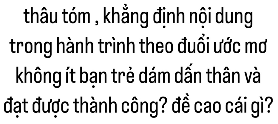 thâu tóm , khẳng định nội dung 
trong hành trình theo đuổi ước mơ 
không ít bạn trẻ dám dấn thân và 
đạt được thành công? đề cao cái gì?