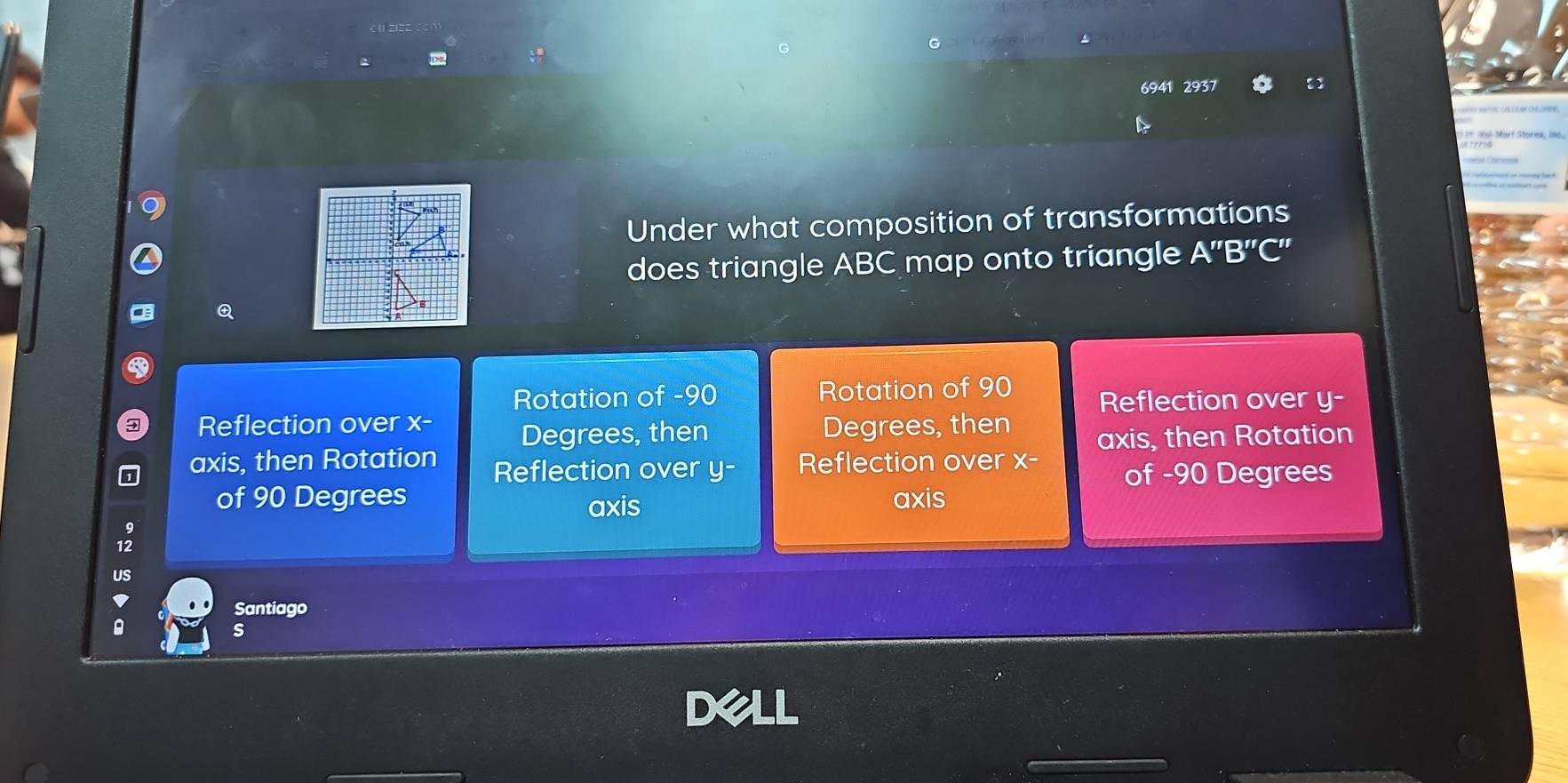 6941 2937
Under what composition of transformations
does triangle ABC map onto triangle A''B''C'
C
Rotation of - 90 Rotation of 90 Reflection over y -
Reflection over x - Degrees, then Degrees, then
axis, then Rotation
axis, then Rotation Reflection over y - Reflection over x -
of - 90 Degrees
of 90 Degrees axis axis
US
Santiago
Q
s