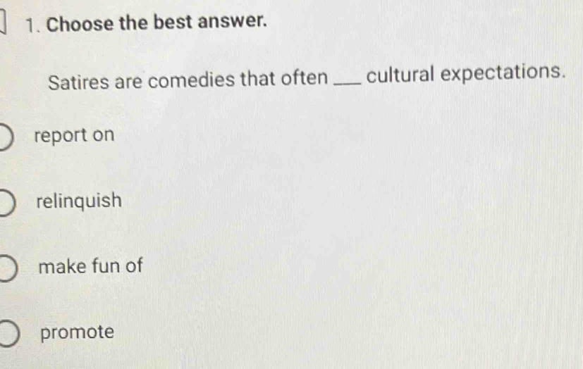 Choose the best answer.
Satires are comedies that often _cultural expectations.
report on
relinquish
make fun of
promote