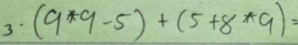 3 (9*9-5)+(5+8*9)=