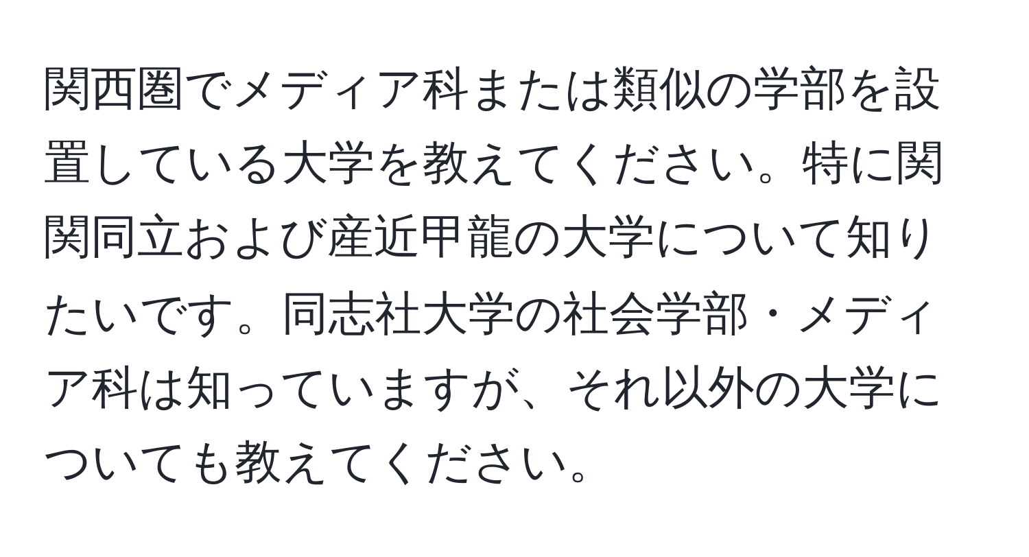 関西圏でメディア科または類似の学部を設置している大学を教えてください。特に関関同立および産近甲龍の大学について知りたいです。同志社大学の社会学部・メディア科は知っていますが、それ以外の大学についても教えてください。