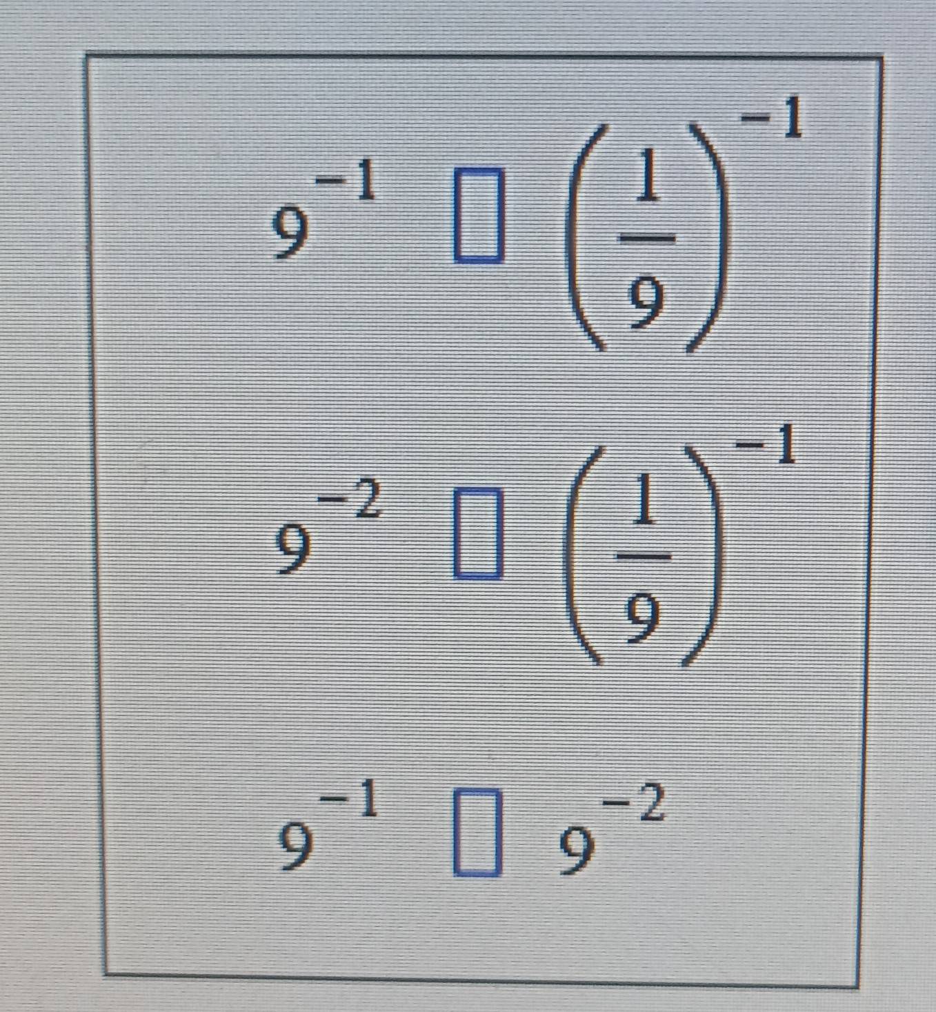 9^(-1)□ beginpmatrix  1/9 end(pmatrix)^(-1)
9^(-2)[]( 1/9 )^-1
9^(-1)□ 9^(-2)