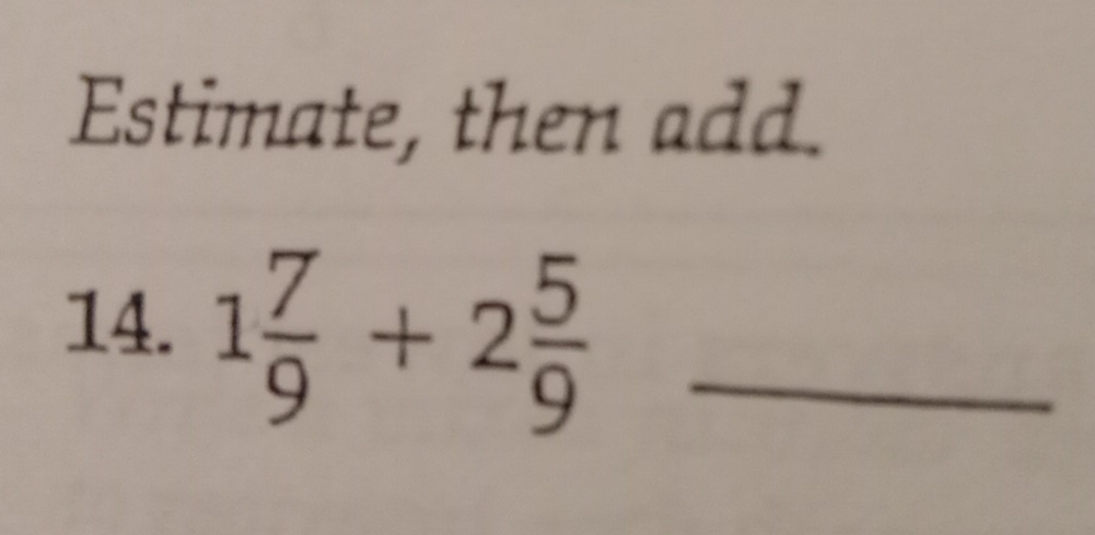 Estimate, then add. 
14. 1 7/9 +2 5/9  _