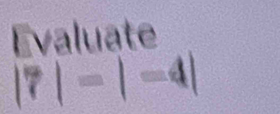 Evaluate
|7|=|-4|