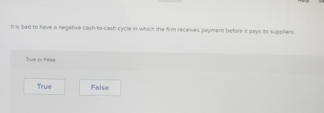 It is bad to have a negative cash-to-cash cycle in which the firm receives payment before it pays its suppliers
True or False
True False