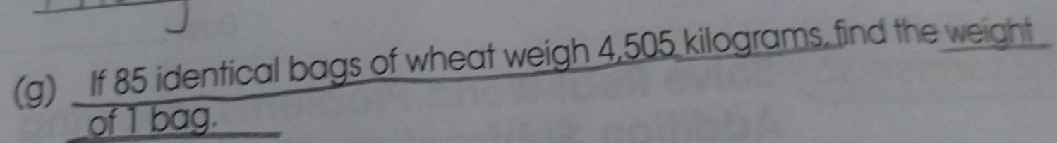 If 85 identical bags of wheat weigh 4,505 kilograms, find the weight 
of 1 bag.