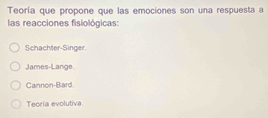 Teoría que propone que las emociones son una respuesta a
las reacciones fisiológicas:
Schachter-Singer.
James-Lange.
Cannon-Bard.
Teoría evolutiva.