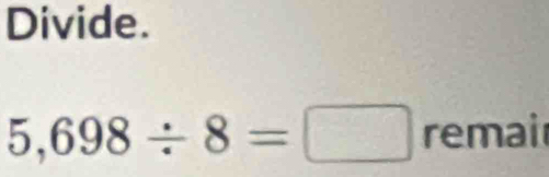 Divide.
5,698/ 8=□ remai