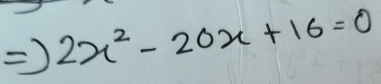 ) 2x^2-20x+16=0