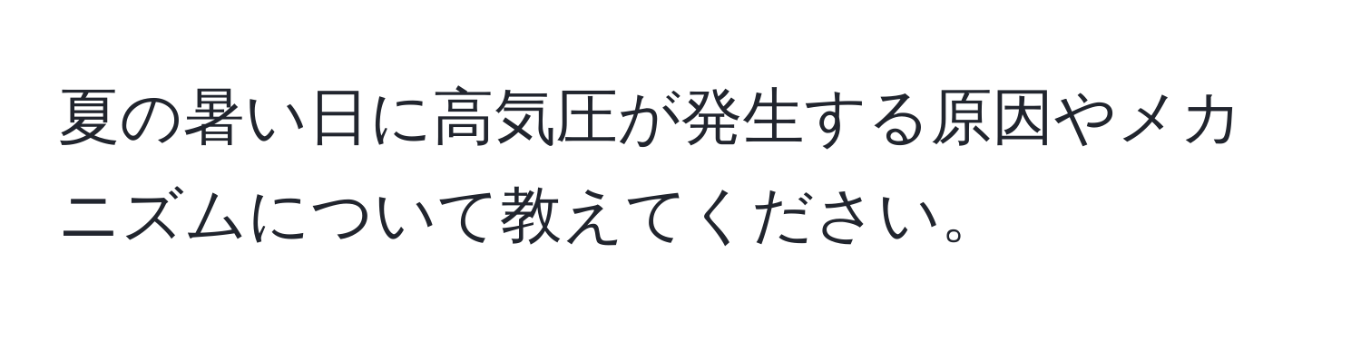 夏の暑い日に高気圧が発生する原因やメカニズムについて教えてください。