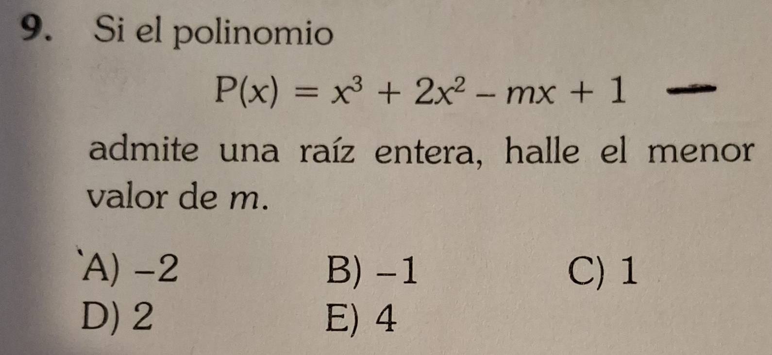 Si el polinomio
P(x)=x^3+2x^2-mx+1
admite una raíz entera, halle el menor
valor de m.
`A) -2 B) -1 C) 1
D) 2 E) 4