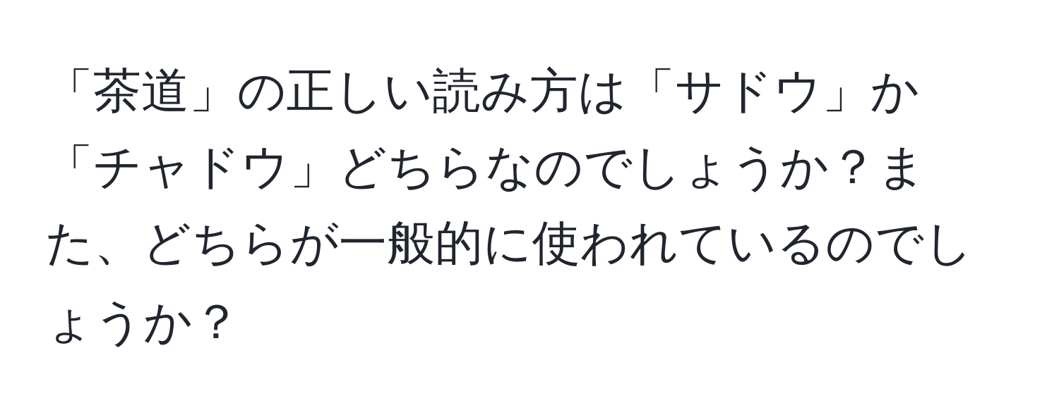 「茶道」の正しい読み方は「サドウ」か「チャドウ」どちらなのでしょうか？また、どちらが一般的に使われているのでしょうか？