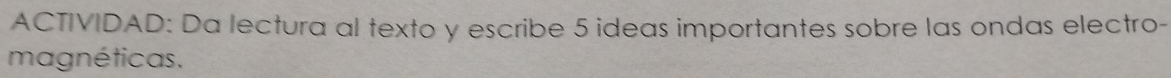 ACTIVIDAD: Da lectura al texto y escribe 5 ideas importantes sobre las ondas electro- 
magnéticas.