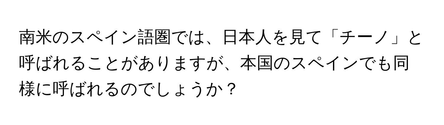 南米のスペイン語圏では、日本人を見て「チーノ」と呼ばれることがありますが、本国のスペインでも同様に呼ばれるのでしょうか？