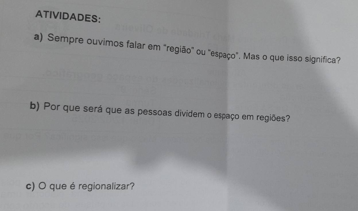 ATIVIDADES: 
a) Sempre ouvimos falar em “região” ou “espaço”. Mas o que isso significa? 
b) Por que será que as pessoas dividem o espaço em regiões? 
c) O que é regionalizar?