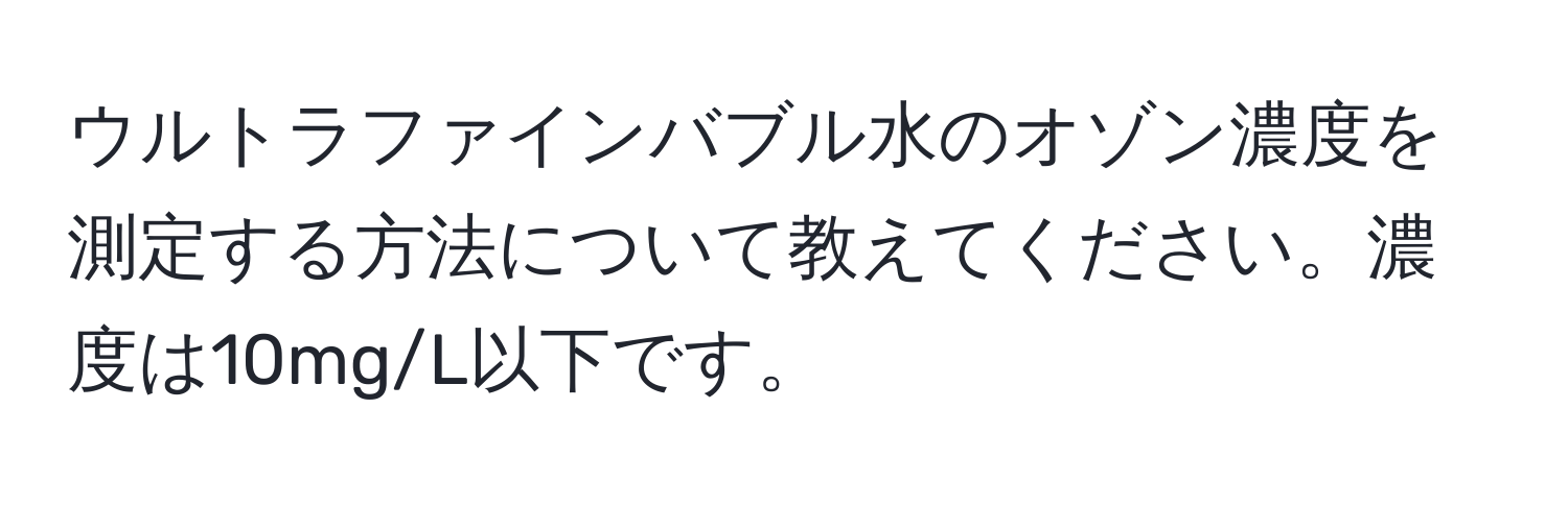 ウルトラファインバブル水のオゾン濃度を測定する方法について教えてください。濃度は10mg/L以下です。