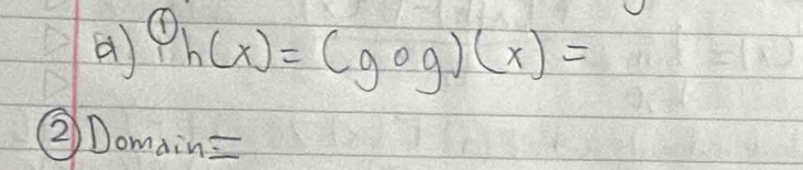 a h(x)=(gcirc g)(x)=
②Domain=