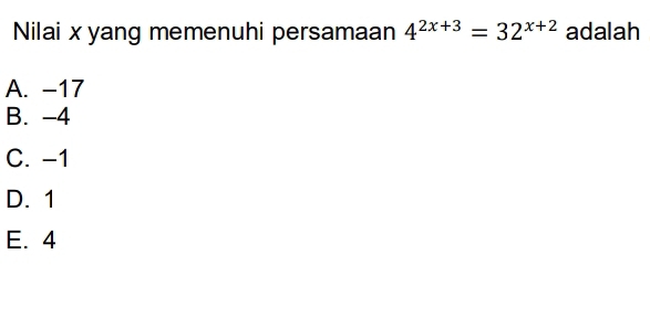 Nilai x yang memenuhi persamaan 4^(2x+3)=32^(x+2) adalah
A. -17
B. -4
C. -1
D. 1
E. 4