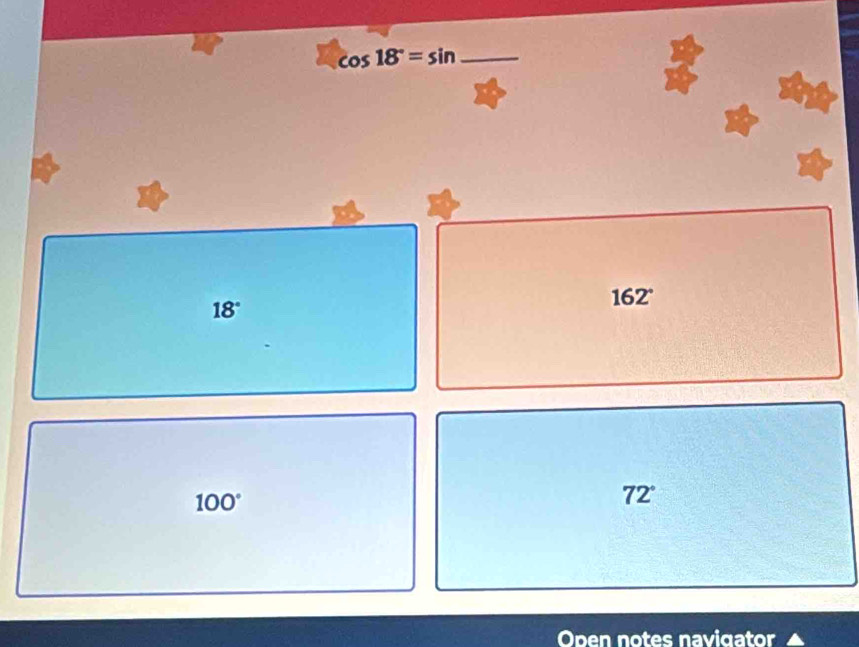 cos 18°=sin _
18°
162°
100°
72°
Open notes navigator