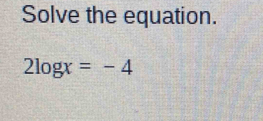 Solve the equation.
2log x=-4