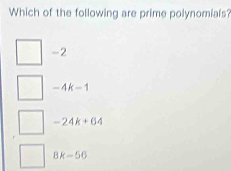 Which of the following are prime polynomials?
-2
-4k-1
-24k+64
8k-56