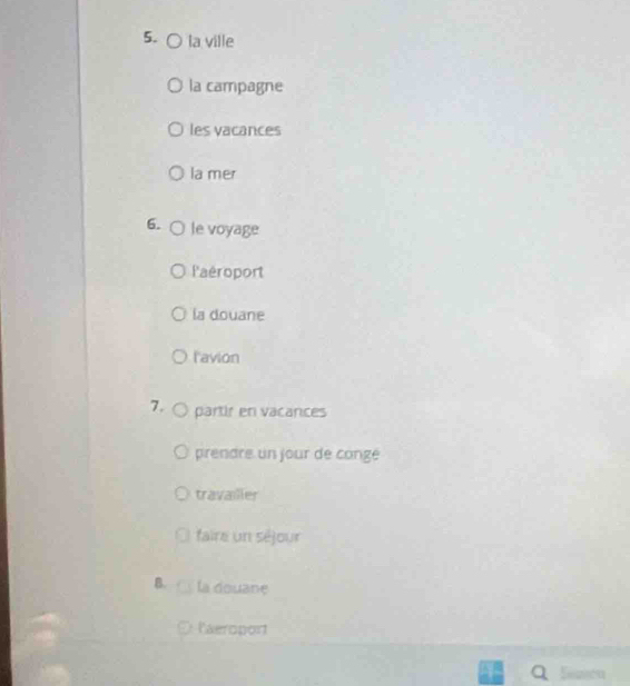 la ville
la campagne
les vacances
la mer
6. le voyage
laéroport
la douane
l'avion
7. partir en vacances
prendre un jour de congé
travailler
faire un séjour
B. la douane
laeroport