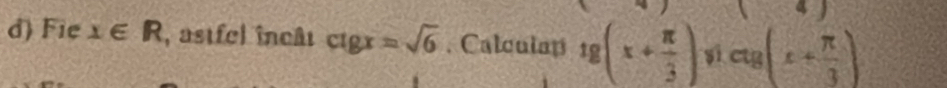 Fie x∈ R , astfel incâl ctgx=sqrt(6). Calculap tg (x+ π /3 ) si ctg(x+ π /3 )