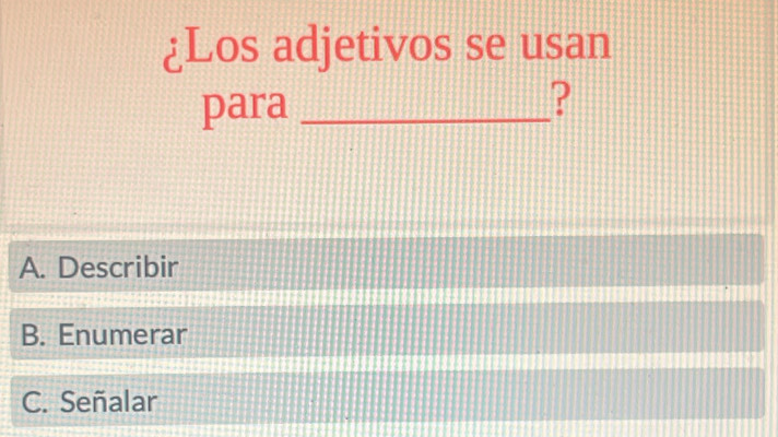 ¿Los adjetivos se usan
para_
P
A. Describir
B. Enumerar
C. Señalar