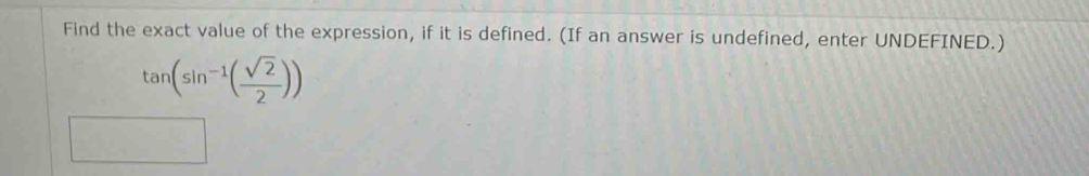 Find the exact value of the expression, if it is defined. (If an answer is undefined, enter UNDEFINED.)
tan (sin^(-1)( sqrt(2)/2 ))