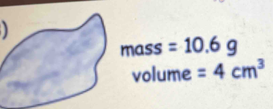 ) 
in n ass =10.6g
volume =4cm^3