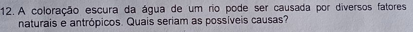 A coloração escura da água de um rio pode ser causada por diversos fatores 
naturais e antrópicos. Quais seriam as possíveis causas?