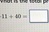 What is the total pr
-11+40=□