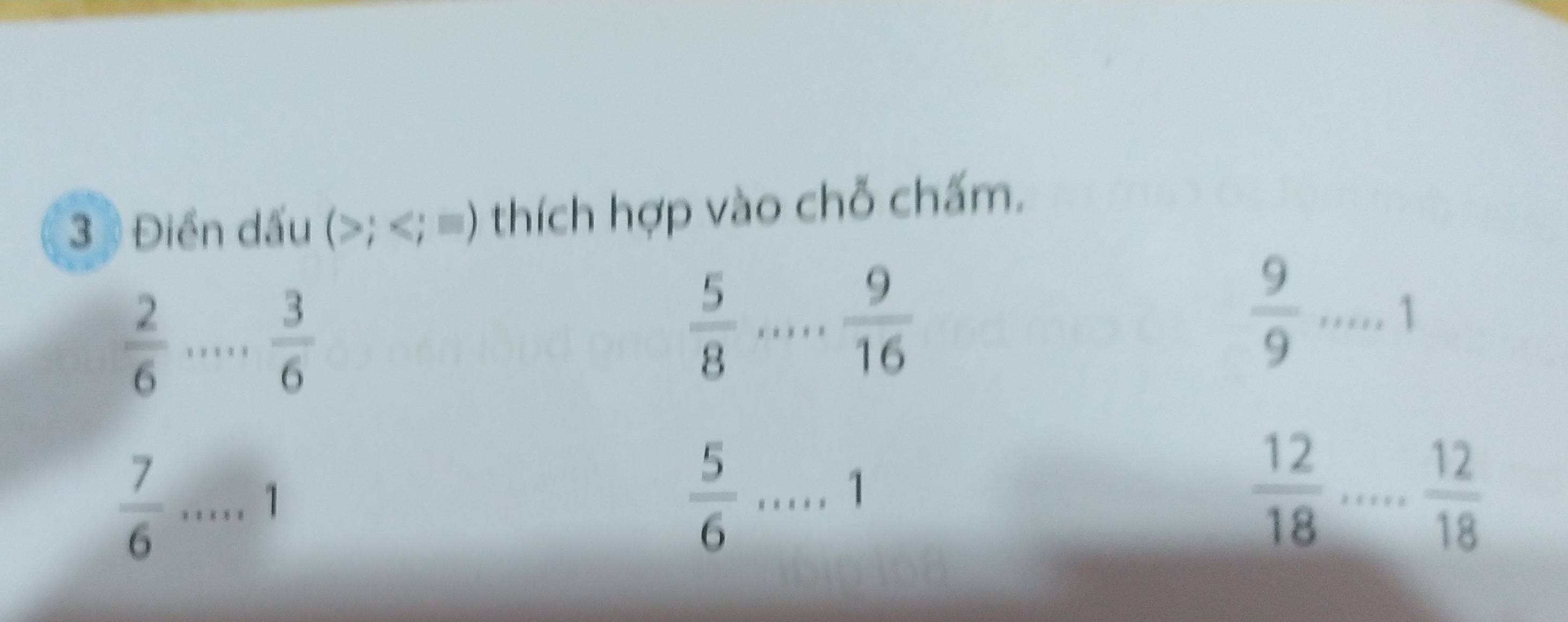 33 Điền dấu (; ; =) thích hợp vào chỗ chấm.
 2/6 ... 3/6 
_  5/8 
 9/16 
_  9/9 
1
 7/6  _.
 5/6 ....1 _ 
□ 
 12/18  _
 12/18 