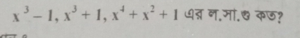 x^3-1, x^3+1, x^4+x^2+1 ७त् न.मा.७ कछ?