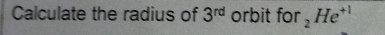 Calculate the radius of 3^(rd) orbit for _2He^(+1)