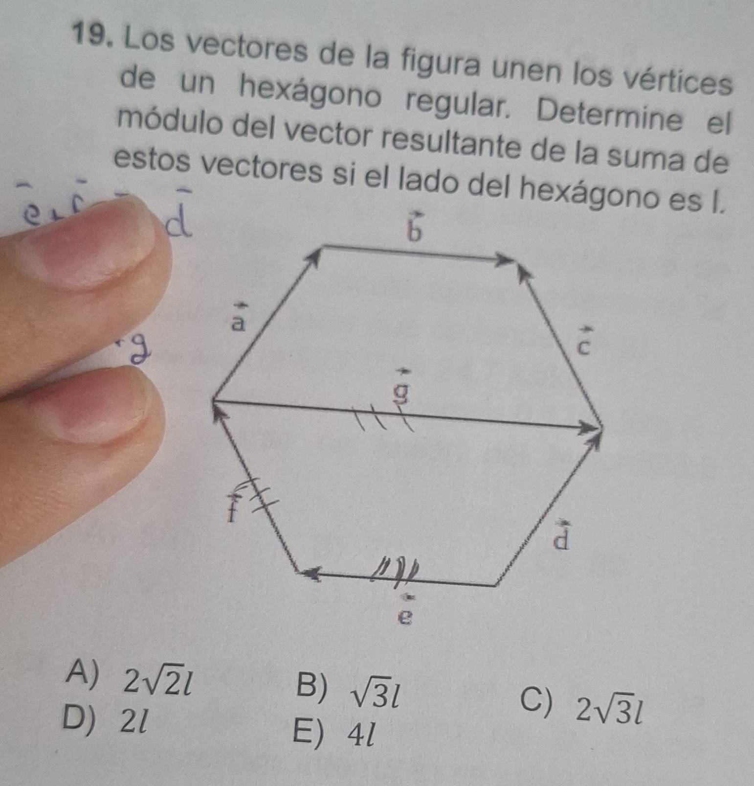 Los vectores de la figura unen los vértices
de un hexágono regular. Determine el
módulo del vector resultante de la suma de
estos vectores si el lado del hexágono es l.
A) 2sqrt(2)l
B) sqrt(3)l C) 2sqrt(3)l
D)2l
E 4l