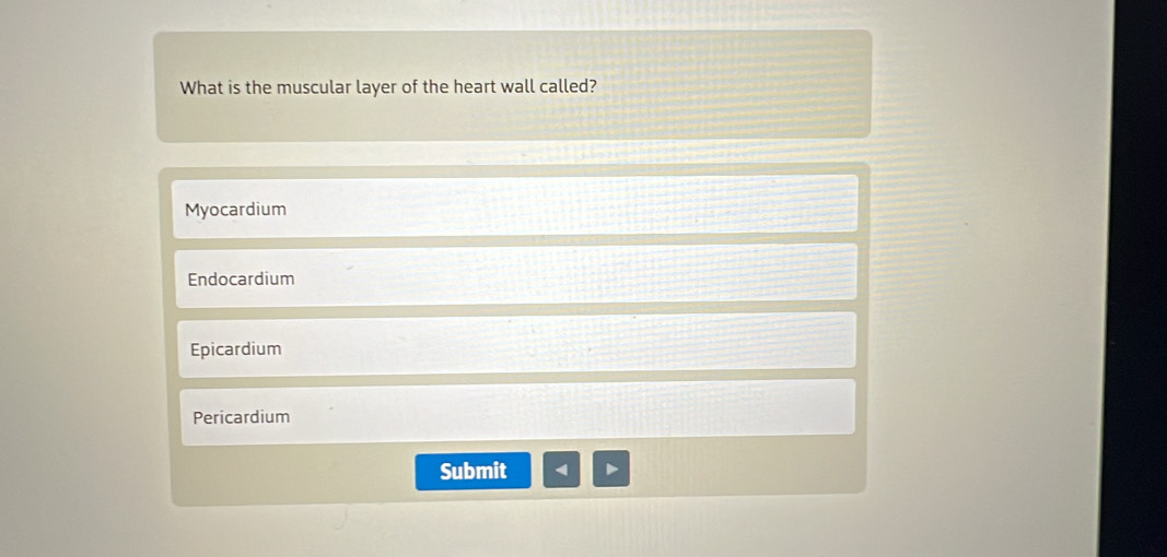 What is the muscular layer of the heart wall called?
Myocardium
Endocardium
Epicardium
Pericardium
Submit